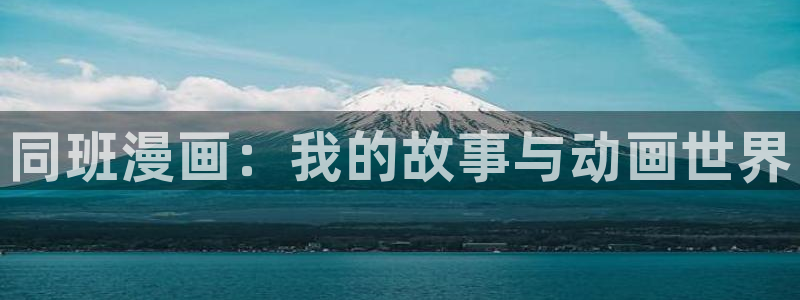 动漫屋官方下载：同班漫画：我的故事与动画世界