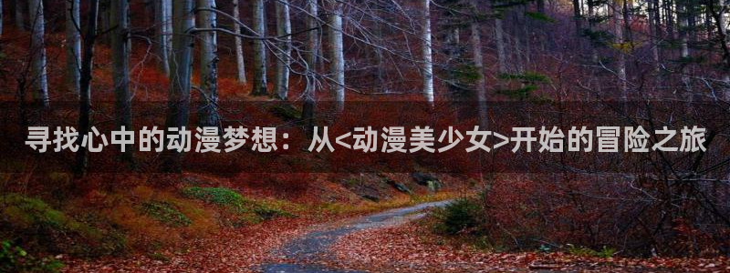 动漫屋app正版下载：寻找心中的动漫梦想：从<动漫美少女>开始的冒险之旅