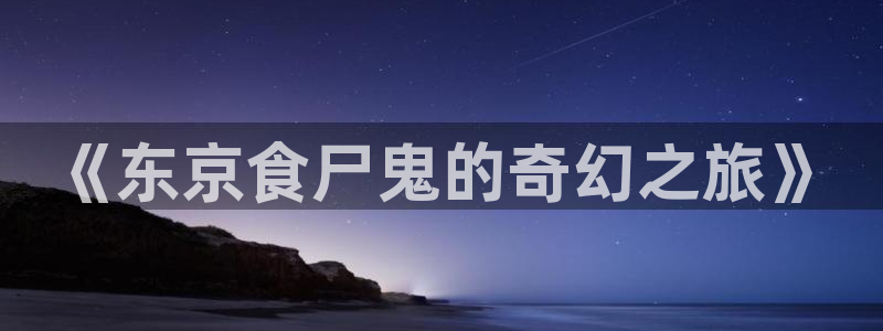动漫屋官网入口：《东京食尸鬼的奇幻之旅》