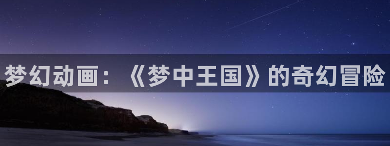 动漫屋特别版下载：梦幻动画：《梦中王国》的奇幻冒险